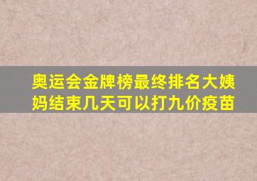 奥运会金牌榜最终排名大姨妈结束几天可以打九价疫苗