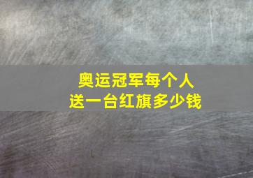 奥运冠军每个人送一台红旗多少钱