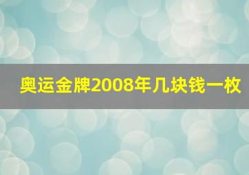 奥运金牌2008年几块钱一枚