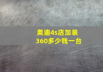 奥迪4s店加装360多少钱一台