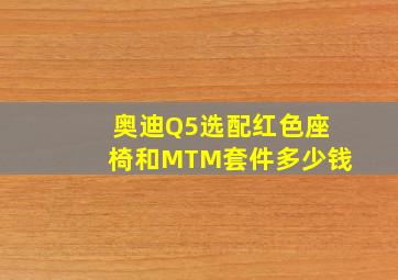 奥迪Q5选配红色座椅和MTM套件多少钱