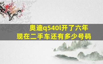 奥迪q540l开了六年现在二手车还有多少号码