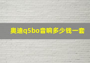 奥迪q5bo音响多少钱一套