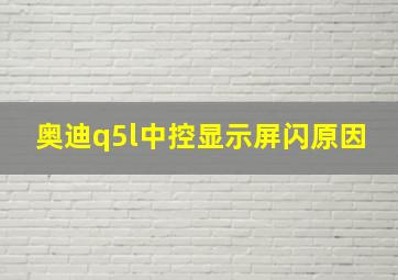 奥迪q5l中控显示屏闪原因