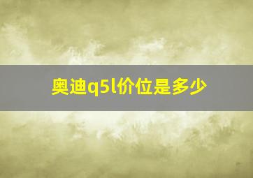 奥迪q5l价位是多少