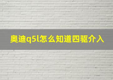 奥迪q5l怎么知道四驱介入