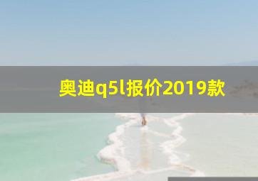 奥迪q5l报价2019款