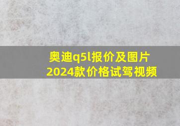 奥迪q5l报价及图片2024款价格试驾视频