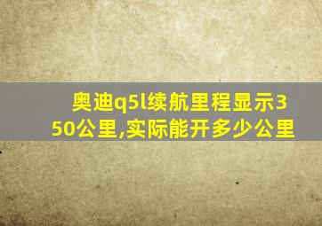 奥迪q5l续航里程显示350公里,实际能开多少公里