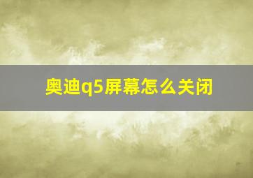 奥迪q5屏幕怎么关闭