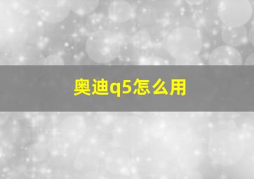 奥迪q5怎么用