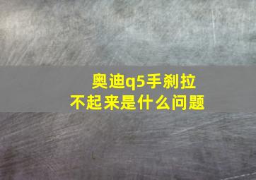 奥迪q5手刹拉不起来是什么问题