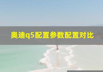 奥迪q5配置参数配置对比