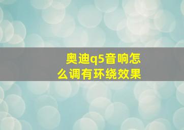 奥迪q5音响怎么调有环绕效果