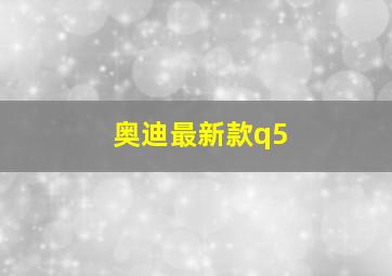 奥迪最新款q5