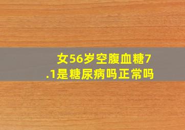 女56岁空腹血糖7.1是糖尿病吗正常吗