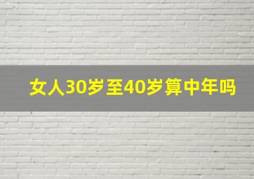 女人30岁至40岁算中年吗