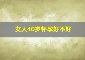 女人40岁怀孕好不好