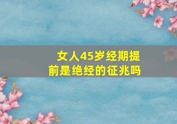 女人45岁经期提前是绝经的征兆吗