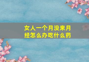 女人一个月没来月经怎么办吃什么药