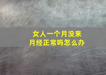 女人一个月没来月经正常吗怎么办