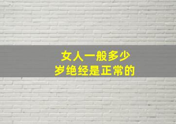 女人一般多少岁绝经是正常的