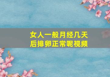 女人一般月经几天后排卵正常呢视频