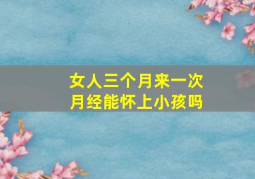 女人三个月来一次月经能怀上小孩吗