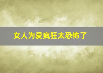 女人为爱疯狂太恐怖了