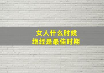 女人什么时候绝经是最佳时期