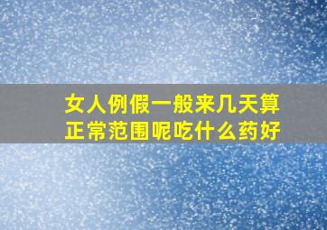 女人例假一般来几天算正常范围呢吃什么药好