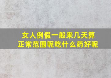 女人例假一般来几天算正常范围呢吃什么药好呢