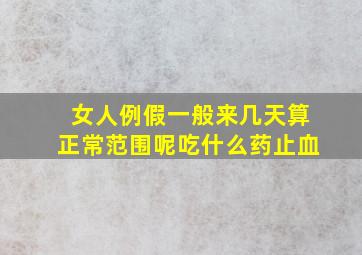 女人例假一般来几天算正常范围呢吃什么药止血