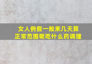 女人例假一般来几天算正常范围呢吃什么药调理