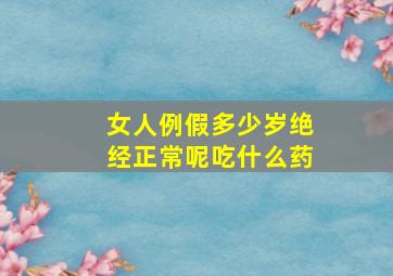 女人例假多少岁绝经正常呢吃什么药