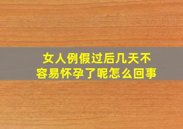 女人例假过后几天不容易怀孕了呢怎么回事