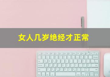 女人几岁绝经才正常