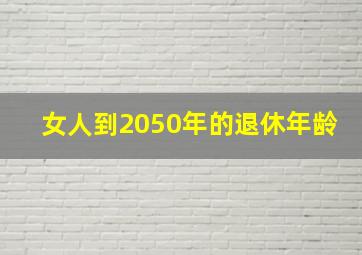 女人到2050年的退休年龄