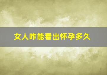 女人咋能看出怀孕多久