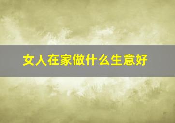 女人在家做什么生意好