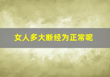 女人多大断经为正常呢