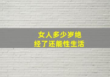 女人多少岁绝经了还能性生活