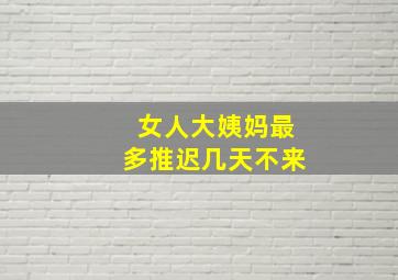 女人大姨妈最多推迟几天不来