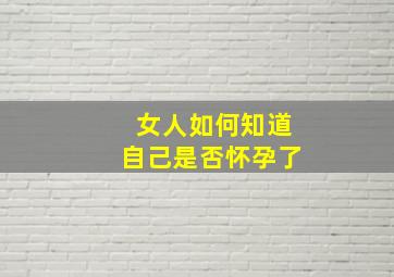 女人如何知道自己是否怀孕了