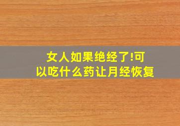 女人如果绝经了!可以吃什么药让月经恢复