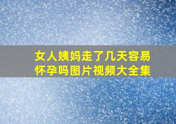 女人姨妈走了几天容易怀孕吗图片视频大全集