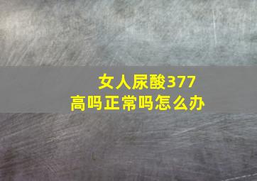 女人尿酸377高吗正常吗怎么办