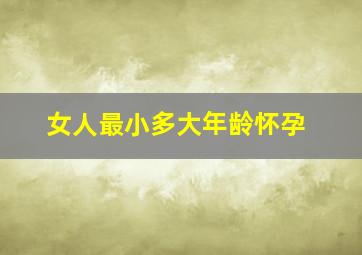 女人最小多大年龄怀孕