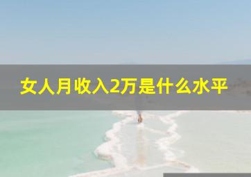 女人月收入2万是什么水平