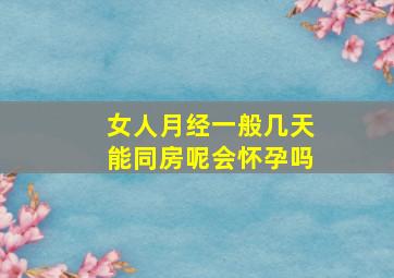 女人月经一般几天能同房呢会怀孕吗